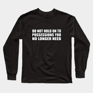 Do not hold on to possessions you no longer need Long Sleeve T-Shirt